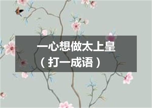 一心想做太上皇（打一成语）