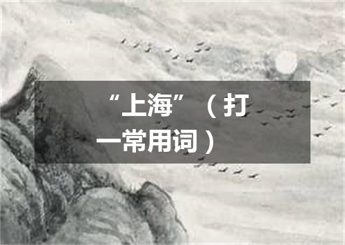 “上海”（打一常用词）