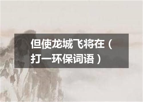 但使龙城飞将在（打一环保词语）