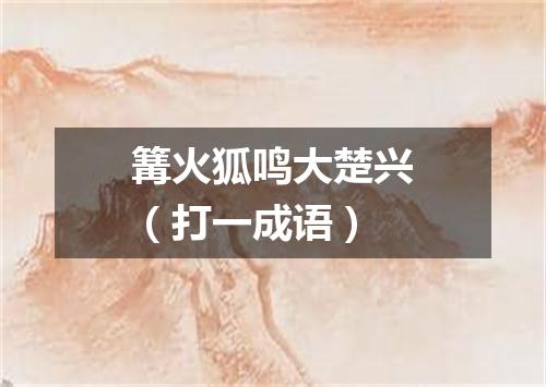 篝火狐鸣大楚兴（打一成语）