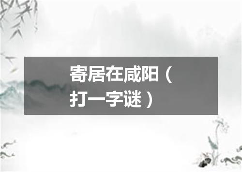 寄居在咸阳（打一字谜）