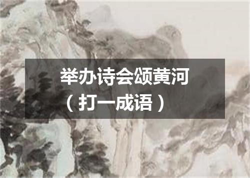 举办诗会颂黄河（打一成语）