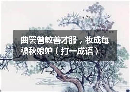 曲罢曾教善才服，妆成每被秋娘妒（打一成语）