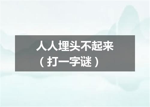 人人埋头不起来（打一字谜）