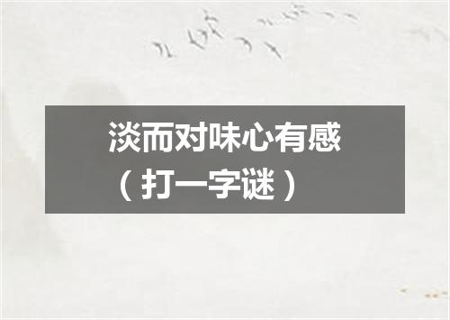 淡而对味心有感（打一字谜）