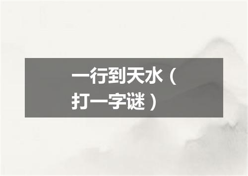 一行到天水（打一字谜）