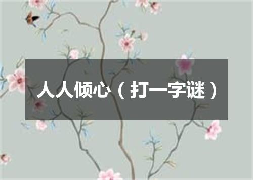 人人倾心（打一字谜）
