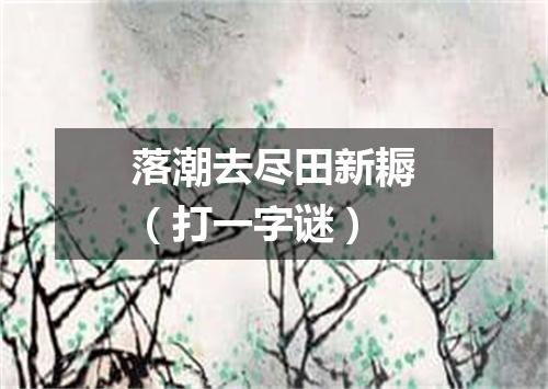 落潮去尽田新耨（打一字谜）