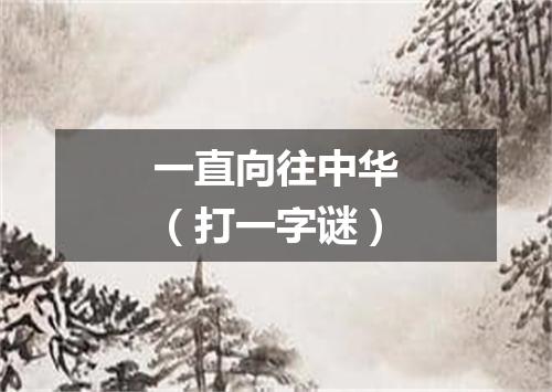 一直向往中华（打一字谜）