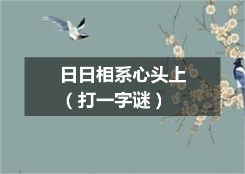 日日相系心头上（打一字谜）