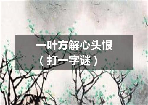一叶方解心头恨（打一字谜）