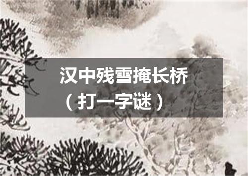 汉中残雪掩长桥（打一字谜）