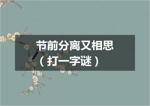 节前分离又相思（打一字谜）