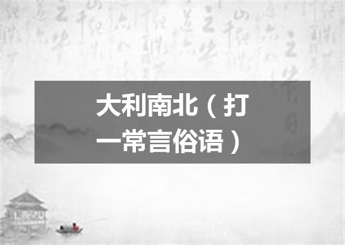 大利南北（打一常言俗语）
