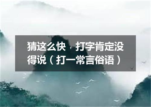 猜这么快﹐打字肯定没得说（打一常言俗语）
