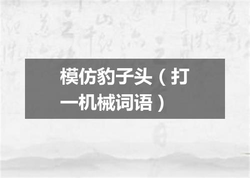模仿豹子头（打一机械词语）