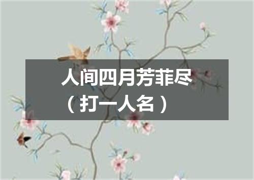 人间四月芳菲尽（打一人名）