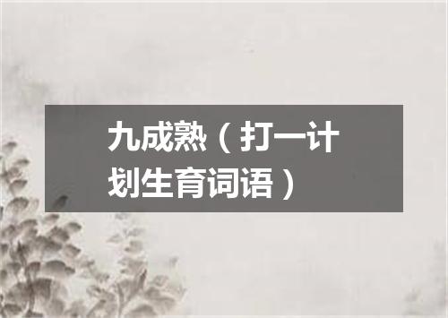 九成熟（打一计划生育词语）