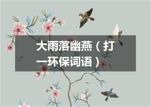 大雨落幽燕（打一环保词语）
