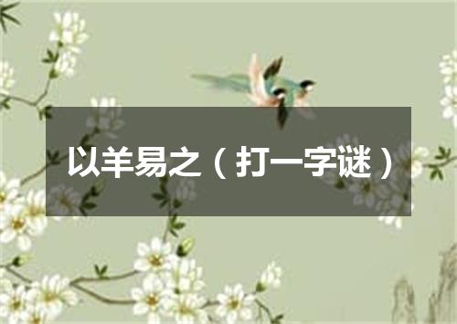 以羊易之（打一字谜）