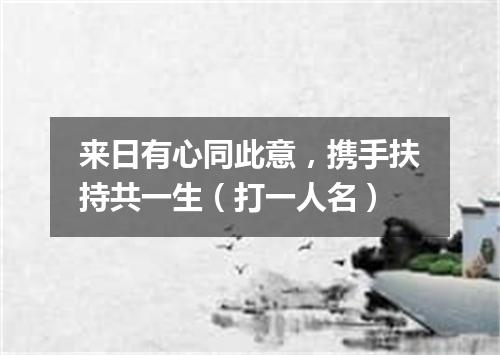来日有心同此意，携手扶持共一生（打一人名）