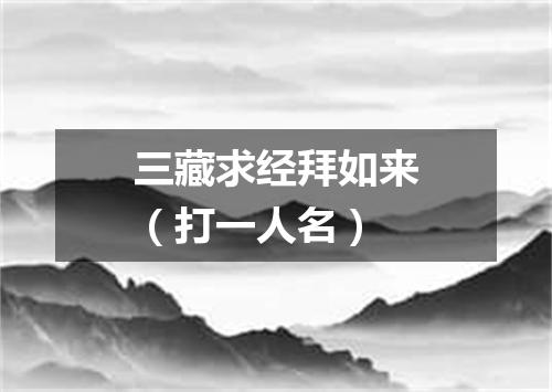 三藏求经拜如来（打一人名）