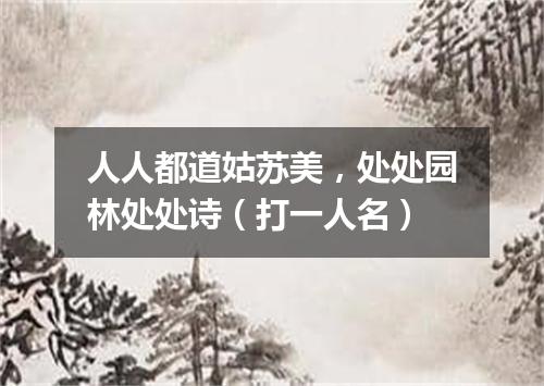 人人都道姑苏美，处处园林处处诗（打一人名）