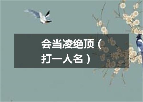 会当凌绝顶（打一人名）