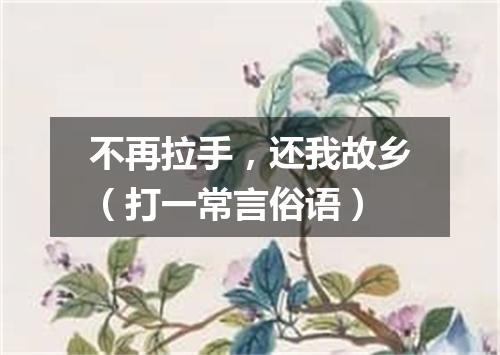 不再拉手，还我故乡（打一常言俗语）