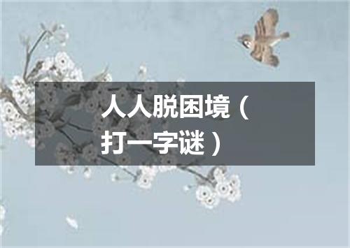 人人脱困境（打一字谜）