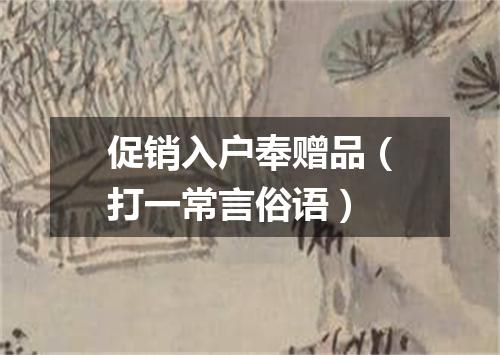 促销入户奉赠品（打一常言俗语）