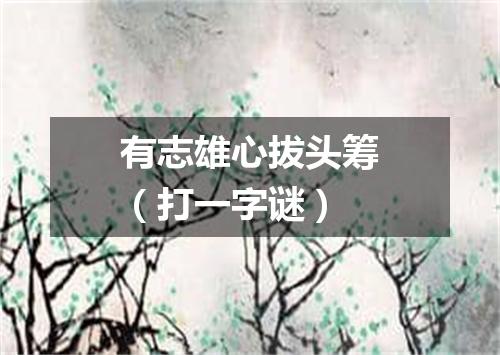 有志雄心拔头筹（打一字谜）