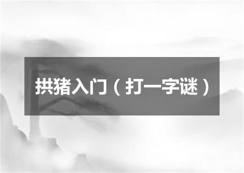 拱猪入门（打一字谜）