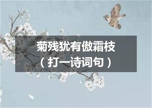 菊残犹有傲霜枝（打一诗词句）