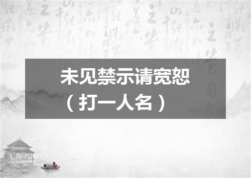 未见禁示请宽恕（打一人名）