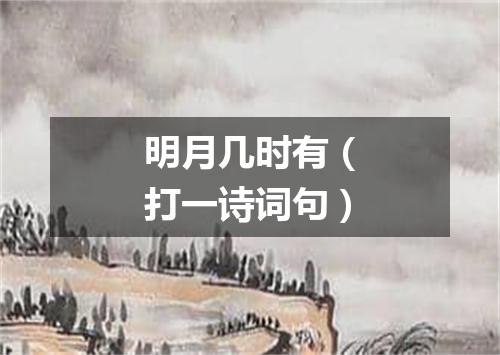 明月几时有（打一诗词句）