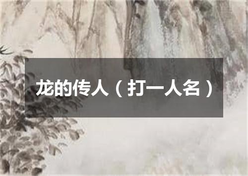 龙的传人（打一人名）