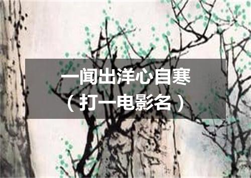 一闻出洋心自寒（打一电影名）