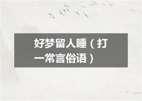 好梦留人睡（打一常言俗语）