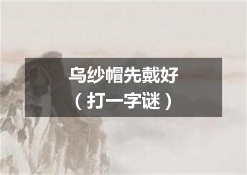 乌纱帽先戴好（打一字谜）