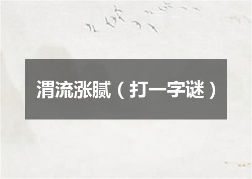 渭流涨腻（打一字谜）