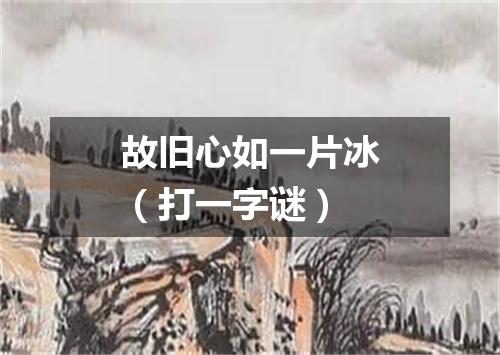故旧心如一片冰（打一字谜）