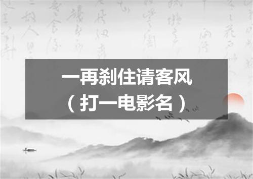 一再刹住请客风（打一电影名）