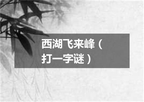 西湖飞来峰（打一字谜）