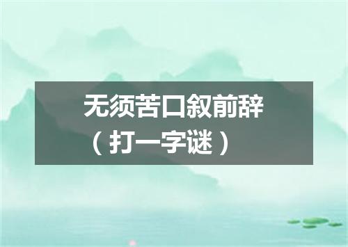 无须苦口叙前辞（打一字谜）