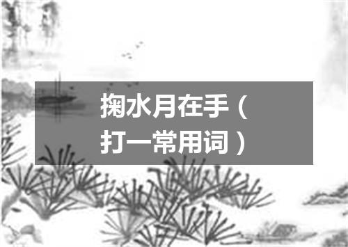 掬水月在手（打一常用词）