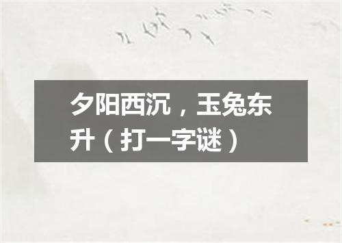 夕阳西沉，玉兔东升（打一字谜）