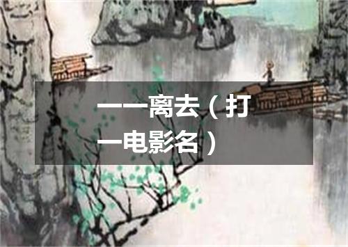 一一离去（打一电影名）