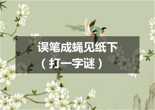 误笔成蝇见纸下（打一字谜）