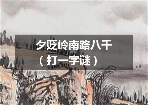 夕贬岭南路八千（打一字谜）
